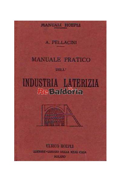 Manuale pratico dell'industria laterizia - conll'aggiunta di un capitolo sulle Fornaci verticali da calce con cottura a strati